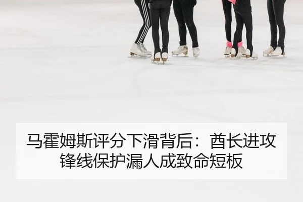 马霍姆斯评分下滑背后：酋长进攻锋线保护漏人成致命短板